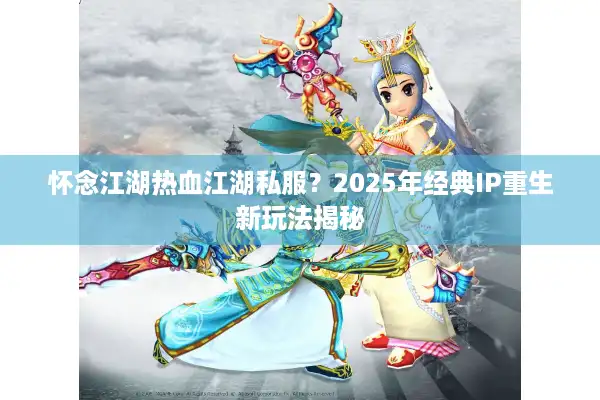 怀念江湖热血江湖私服？2025年经典IP重生新玩法揭秘