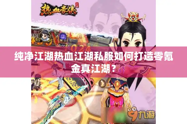 纯净江湖热血江湖私服如何打造零氪金真江湖? 纯净江湖热血江湖私服如何打造零氪金真江湖?