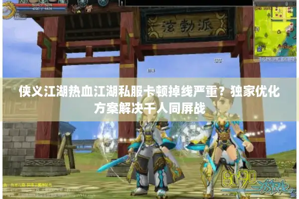 侠义江湖热血江湖私服卡顿掉线严重?独家优化方案解决千人同屏战 侠义江湖热血江湖私服卡顿掉线严重?独家优化方案解决千人同屏战