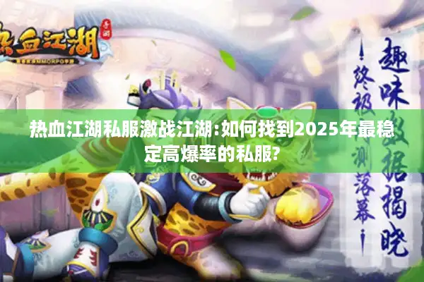 热血江湖私服激战江湖:如何找到2025年最稳定高爆率的私服? 热血江湖私服激战江湖:如何找到2025年最稳定高爆率的私服?