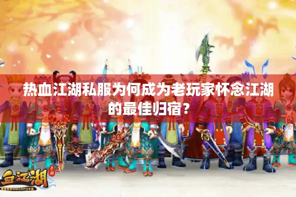 热血江湖私服为何成为老玩家怀念江湖的最佳归宿？