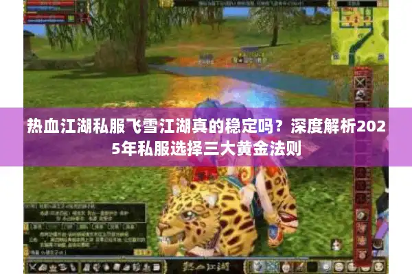 热血江湖私服飞雪江湖真的稳定吗？深度解析2025年私服选择三大黄金法则