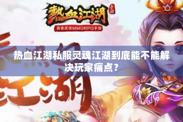 热血江湖私服灵魂江湖到底能不能解决玩家痛点？