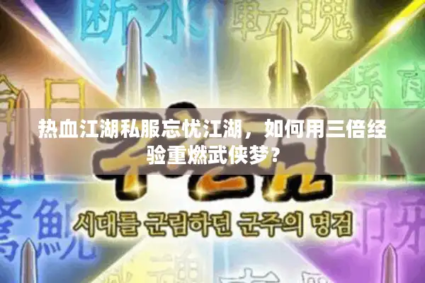 热血江湖私服忘忧江湖,如何用三倍经验重燃武侠梦? 热血江湖私服忘忧江湖,如何用三倍经验重燃武侠梦?