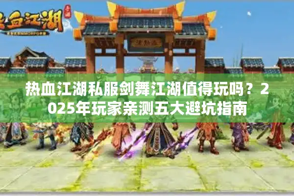 热血江湖私服剑舞江湖值得玩吗？2025年玩家亲测五大避坑指南