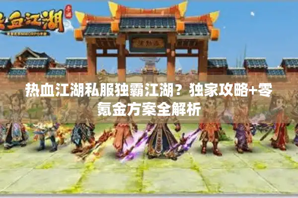 热血江湖私服独霸江湖？独家攻略+零氪金方案全解析