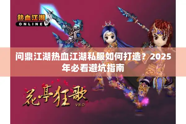 问鼎江湖热血江湖私服如何打造？2025年必看避坑指南