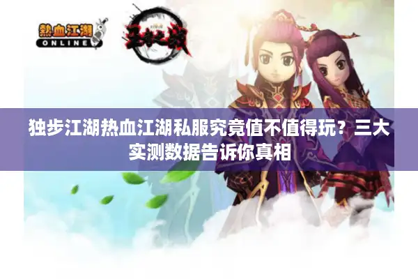 独步江湖热血江湖私服究竟值不值得玩？三大实测数据告诉你真相