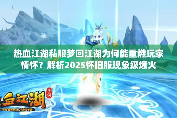 热血江湖私服梦回江湖为何能重燃玩家情怀?解析2025怀旧服现象级爆火 热血江湖私服梦回江湖为何能重燃玩家情怀?解析2025怀旧服现象级爆火