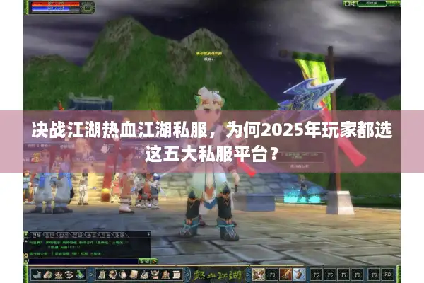 决战江湖热血江湖私服，为何2025年玩家都选这五大私服平台？