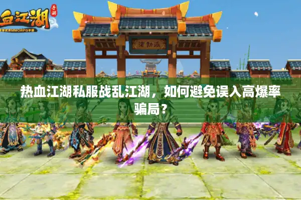 热血江湖私服战乱江湖,如何避免误入高爆率骗局? 热血江湖私服战乱江湖,如何避免误入高爆率骗局?