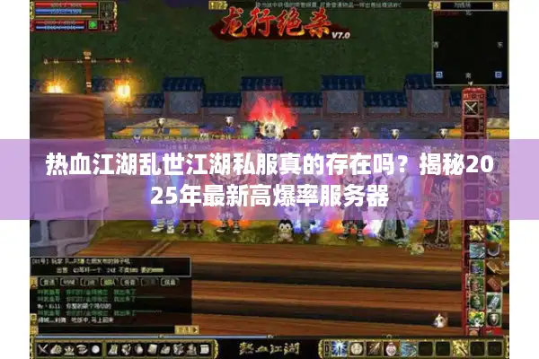 热血江湖乱世江湖私服真的存在吗?揭秘2025年最新高爆率服务器 热血江湖乱世江湖私服真的存在吗?揭秘2025年最新高爆率服务器
