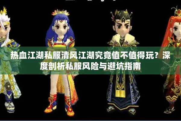 热血江湖私服清风江湖究竟值不值得玩?深度剖析私服风险与避坑指南 热血江湖私服清风江湖究竟值不值得玩?深度剖析私服风险与避坑指南