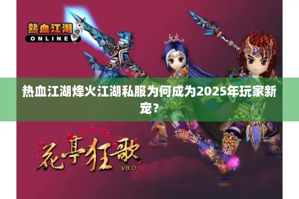 热血江湖烽火江湖私服为何成为2025年玩家新宠？