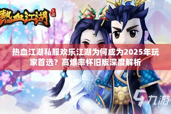 热血江湖私服欢乐江湖为何成为2025年玩家首选？高爆率怀旧版深度解析