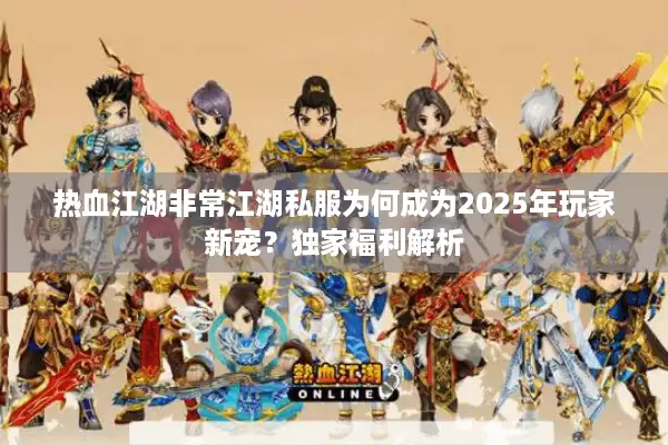 热血江湖非常江湖私服为何成为2025年玩家新宠？独家福利解析