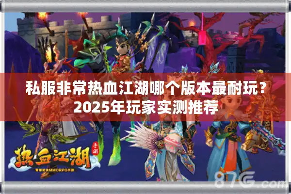 私服非常热血江湖哪个版本最耐玩?2025年玩家实测推荐 私服非常热血江湖哪个版本最耐玩?2025年玩家实测推荐