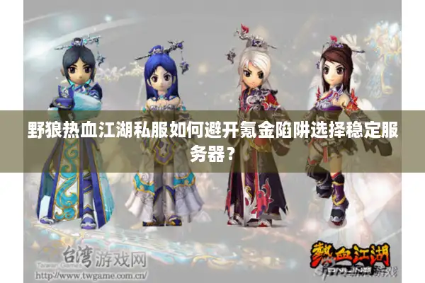 野狼热血江湖私服如何避开氪金陷阱选择稳定服务器? 野狼热血江湖私服如何避开氪金陷阱选择稳定服务器?