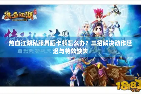 热血江湖私服舞蹈卡顿怎么办？三招解决动作延迟与特效缺失