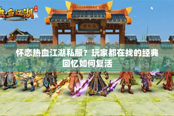 怀恋热血江湖私服？玩家都在找的经典回忆如何复活
