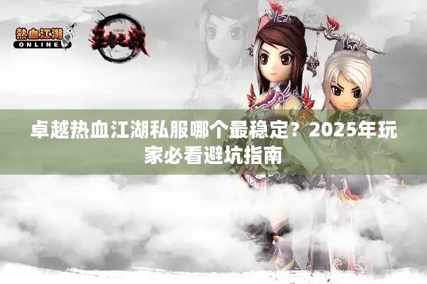 卓越热血江湖私服哪个最稳定？2025年玩家必看避坑指南