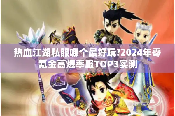 热血江湖私服哪个最好玩?2024年零氪金高爆率服TOP3实测 热血江湖私服哪个最好玩?2024年零氪金高爆率服TOP3实测
