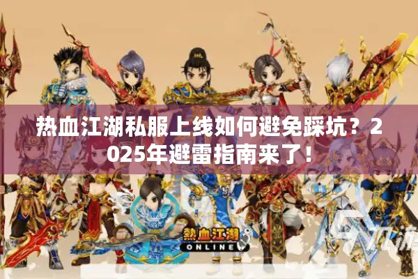 热血江湖私服上线如何避免踩坑？2025年避雷指南来了！