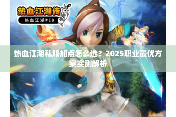 热血江湖私服加点怎么选？2025职业最优方案实测解析
