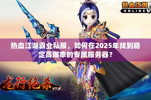热血江湖霸业私服，如何在2025年找到稳定高爆率的专属服务器？