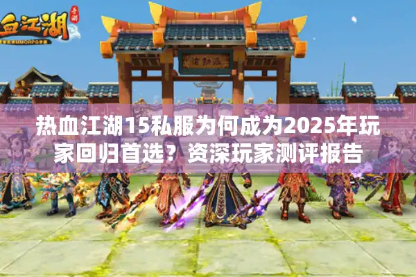热血江湖15私服为何成为2025年玩家回归首选？资深玩家测评报告