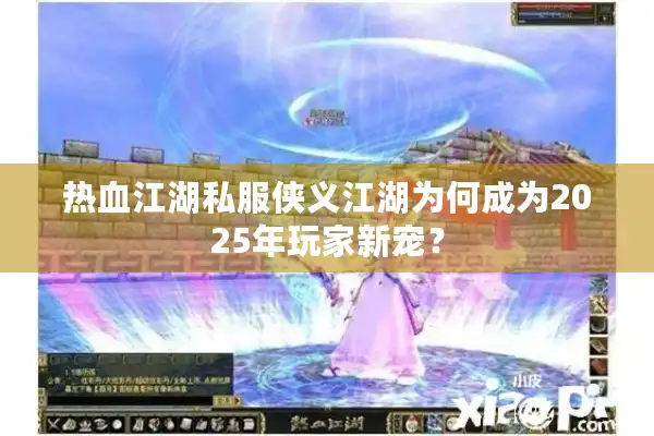 热血江湖私服侠义江湖为何成为2025年玩家新宠? 热血江湖私服侠义江湖为何成为2025年玩家新宠?
