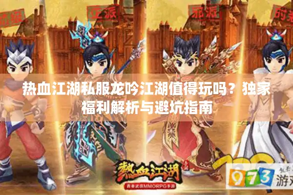 热血江湖私服龙吟江湖值得玩吗？独家福利解析与避坑指南