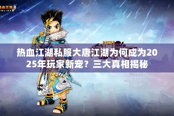 热血江湖私服大唐江湖为何成为2025年玩家新宠?三大真相揭秘 热血江湖私服大唐江湖为何成为2025年玩家新宠?三大真相揭秘