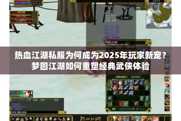 热血江湖私服为何成为2025年玩家新宠？梦回江湖如何重塑经典武侠体验