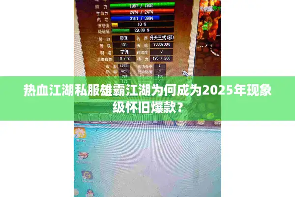 热血江湖私服雄霸江湖为何成为2025年现象级怀旧爆款? 热血江湖私服雄霸江湖为何成为2025年现象级怀旧爆款?