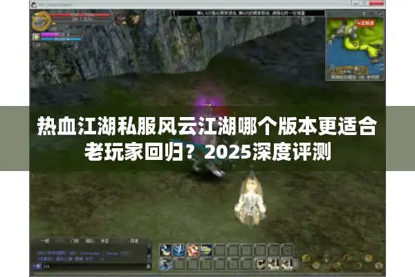 热血江湖私服风云江湖哪个版本更适合老玩家回归？2025深度评测
