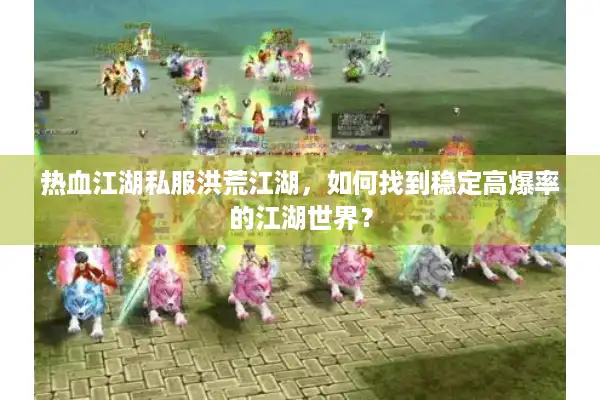 热血江湖私服洪荒江湖，如何找到稳定高爆率的江湖世界？