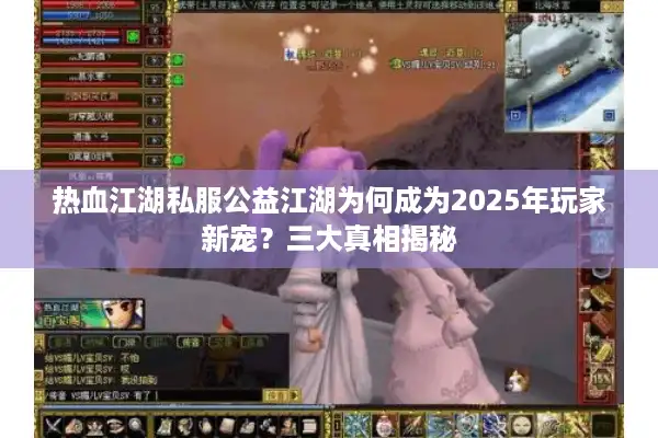 热血江湖私服公益江湖为何成为2025年玩家新宠？三大真相揭秘