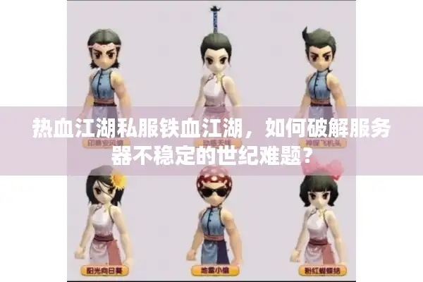 热血江湖私服铁血江湖，如何破解服务器不稳定的世纪难题？