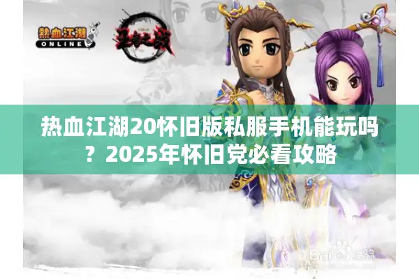 热血江湖20怀旧版私服手机能玩吗？2025年怀旧党必看攻略