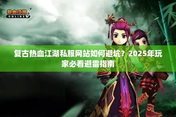 复古热血江湖私服网站如何避坑？2025年玩家必看避雷指南
