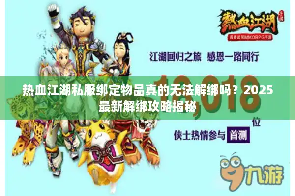 热血江湖私服绑定物品真的无法解绑吗?2025最新解绑攻略揭秘 热血江湖私服绑定物品真的无法解绑吗?2025最新解绑攻略揭秘