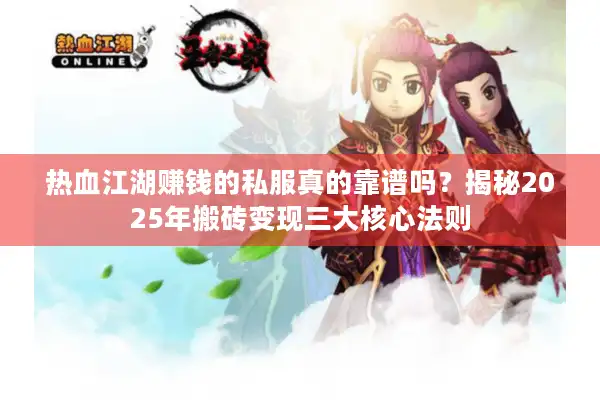 热血江湖赚钱的私服真的靠谱吗?揭秘2025年搬砖变现三大核心法则 热血江湖赚钱的私服真的靠谱吗?揭秘2025年搬砖变现三大核心法则