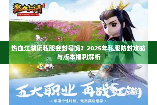 热血江湖玩私服会封号吗？2025年私服防封攻略与版本福利解析