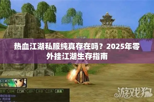 热血江湖私服纯真存在吗?2025年零外挂江湖生存指南 热血江湖私服纯真存在吗?2025年零外挂江湖生存指南