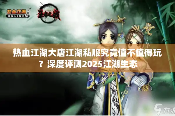 热血江湖大唐江湖私服究竟值不值得玩？深度评测2025江湖生态