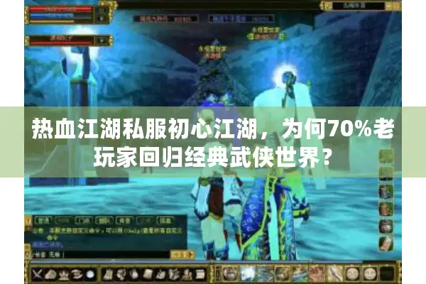 热血江湖私服初心江湖,为何70%老玩家回归经典武侠世界? 热血江湖私服初心江湖,为何70%老玩家回归经典武侠世界?