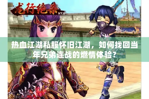 热血江湖私服怀旧江湖，如何找回当年兄弟连战的燃情体验？
