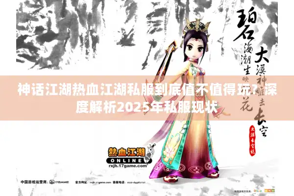 神话江湖热血江湖私服到底值不值得玩？深度解析2025年私服现状