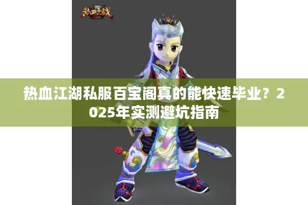 热血江湖私服百宝阁真的能快速毕业?2025年实测避坑指南 热血江湖私服百宝阁真的能快速毕业?2025年实测避坑指南